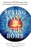 Spying on the Bomb: American Nuclear Intelligence from Nazi Germany to Iran and North Korea