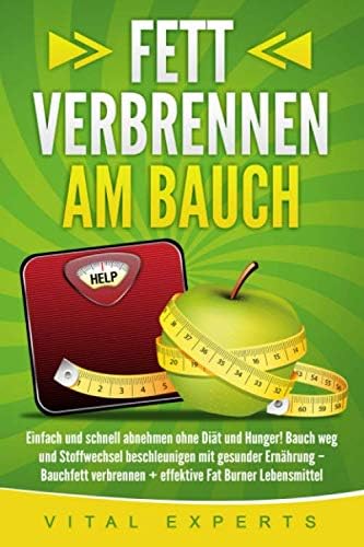 Fett verbrennen am Bauch: Einfach und schnell abnehmen ohne Diät und Hunger! Bauch weg und Stoffwechsel beschleunigen mit gesunder Ernährung – Bauchfett ... Fat Burner Lebensmittel (German Edition)