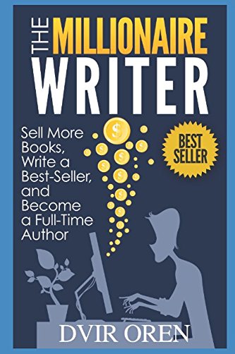 The Millionaire Writer: Sell More Books, Write a Best-Seller and Become a Full-Time Author (The Mill The Millionaire Writer: Sell More Books, Write a Best-Seller and Become a Full-Time Author (The Mill