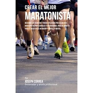 Crear el Mejor Maratonista: Descubre los secretos y trucos utilizados por los mejores maratonistas profesionales y entrenadores, para mejorar tu ... y