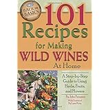 101 Recipes for Making Wild Wines at Home: A Step-by-Step Guide to Using Herbs, Fruits, and Flowers (Back to Basics Cooking)