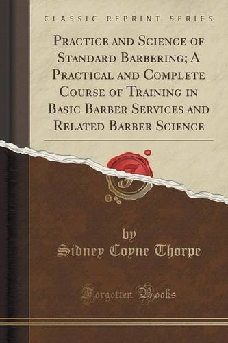 Practice and Science of Standard Barbering; A Practical and Complete Course of Training in Basic Barber Services and Related Barber Science (Classic Reprint)