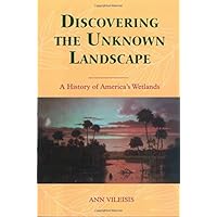 Discovering the Unknown Landscape: A History Of America's Wetlands