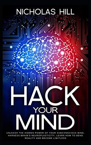 Hack Your Mind: Unleash the Hidden Power of Your Subconscious Mind, Harness Brain’s Neuroplasticity, Learn How to Bend Reality and Become Limitless Paperback – April 10, 2019