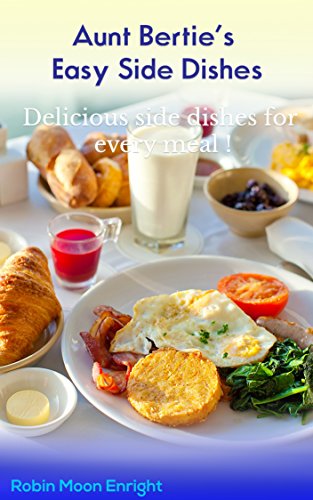 Aunt Bertie's Easy Side Dishes: Delicious side dishes for every meal ! (Aunt Bertie's Cookbooks Book 4) by Robin Moon Enright