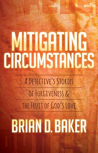 Mitigating Circumstances: A Detective’s Stories of Forgiveness and the Fruit of God’s Love