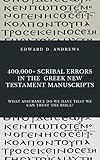 400,000+ SCRIBAL ERRORS IN THE GREEK NEW TESTAMENT MANUSCRIPTS: What Assurance Do We Have that We Ca by Edward Andrews