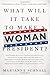 What Will It Take to Make A Woman President?: Conversations About Women, Leadership and Power