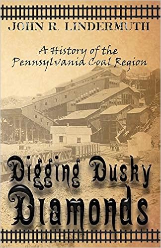 Digging Dusky Diamonds A History Of The Pennsylvania Coal Region Lindermuth John R 9781620062685 Amazon Com Books