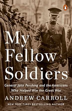 Amazon Com My Fellow Soldiers General John Pershing And The Americans Who Helped Win The Great War Ebook Carroll Andrew Kindle Store