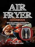 Air Fryer Cookbook: Quick, Easy and Delicious Air Fryer Recipes for Healthy and No-Fuss Cooking by Christopher Lester