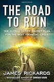 The Road to Ruin: The Global Elites' Secret Plan for the Next Financial Crisis