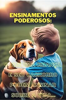 Livro ENSINAMENTOS PODEROSOS: O QUE UMA CRIANÇA E SEU CACHORRO PODEM ENSINAR SOBRE A VIDA...: Aventuras Inesquecíveis: A História de uma Criança e Seu Melhor Amigo Cachorro