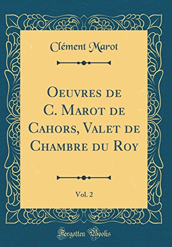 Oeuvres de C. Marot de Cahors, Valet de Chambre Du Roy, Vol. 2 (Classic Reprint) (French Edition)