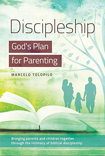 Discipleship, God's Plan for Parenting: -Bringing parents and children together through the intimacy by Marcelo A Tolopilo
