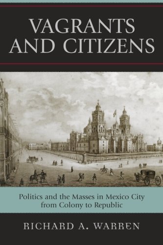 Vagrants and Citizens: Politics and the Masses in Mexico City from Colony to Republic (Latin American Silhouettes)
