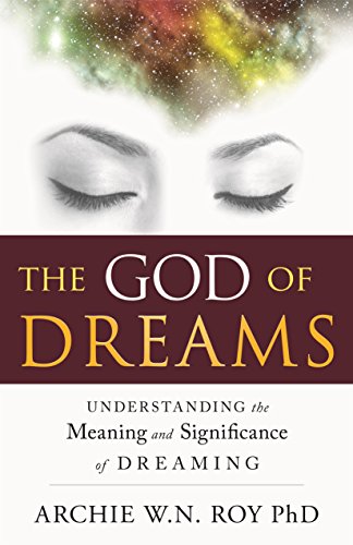 God of Dreams: Understanding the Meaning and Significance of Dreaming by Archie W.N. Roy PhD