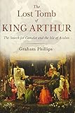 The Lost Tomb of King Arthur: The Search for Camelot and the Isle of Avalon by Graham Phillips
