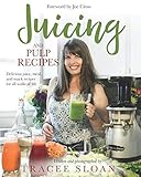 Juicing and Pulp Recipes: Delicious juice, meal, and snack recipes for all walks of life by Tracee Sloan, Joe Cross