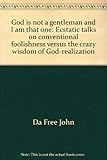 God is not a gentleman and I am that one: Ecstatic talks on conventional foolishness versus the crazy wisdom of God-realization