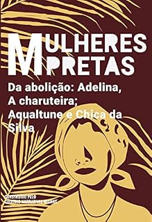 Livro Mulheres pretas da abolição Adelina, A charuteira, Aqualtune e Chica da Silva