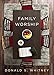 Family Worship: In the Bible, In History, and In Your Home