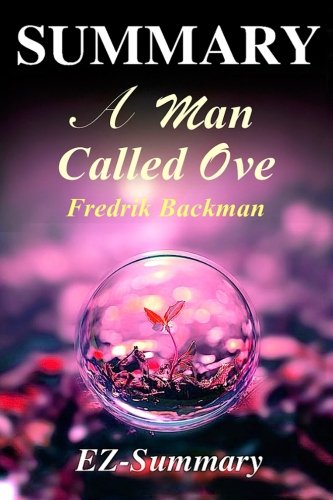 Summary - A Man Called Ove: Novel by Fredrik Backman (A Man Called Ove - A Complete Summary: Novel, Book, Paperback, Hardcover, Audible, Audiobook 1)