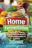 Home Fermentation: A Starter Guide for Fermentation Beginners: Step By Step Recipes for Fresh, Ferme