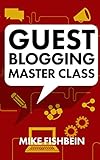 Guest Blogging Master Class: Your Step by Step Guide to Getting More Traffic, Email Subscribers, and Sales