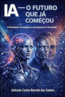 Livro IA - O FUTURO QUE JÁ COMEÇOU: A Revolução Tecnológica e Seu Impacto na Sociedade (IA - TECNOLOGIAS E FUTURO DA HUMANIDADE)