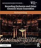Recording Orchestra and Other Classical Music Ensembles (Audio Engineering Society Presents) by Richard King