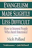 Evangelism Made Slightly Less Difficult: How to Interest People Who Aren't Interested by Nick Pollard