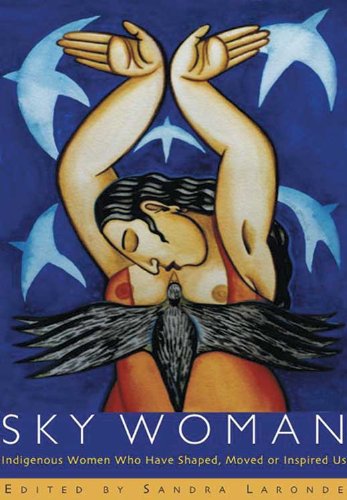 Sky Woman: Indigenous Women Who Have Shaped, Moved, or Inspired Us by 