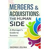 MERGERS &amp; ACQUISITIONS: THE HUMAN SIDE: A Manager's Guide to Success