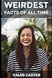 Weirdest Facts Of All Time: Not just another book about facts. These are the weirdest, funniest and most interesting facts of all time. by Kaleb Carter