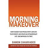Morning Makeover: How To Boost Your Productivity, Explode Your Energy, and Create An Extraordinary Life - One Morning At A Time!