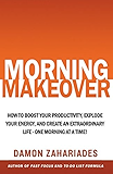 Morning Makeover: How To Boost Your Productivity, Explode Your Energy, and Create An Extraordinary Life - One Morning At A Time!