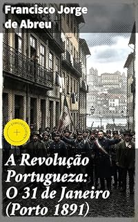 Livro A Revolução Portugueza: O 31 de Janeiro (Porto 1891): Edição enriquecida. Análise detalhada da Revolução de 31 de Janeiro em Portugal em 1891