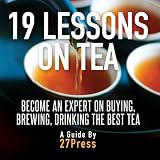 19 Lessons on Tea: Become an Expert on Buying, Brewing, and Drinking the Best Tea by 