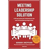 Meeting Leadership Solution: A 10-step system for Professionals who want outstanding meetings today!