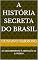 Livro A História Secreta do Brasil : Do DESCOBRIMENTO Á ABDICAÇÃO DE D. PEDRO I