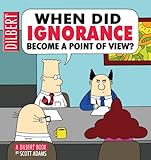 When Did Ignorance Become a Point of View: A Dilbert Book
