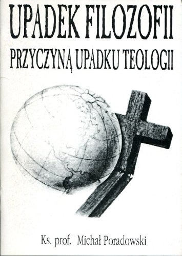 Upadek Filozofii Przyczyna Upadku Teologii (Ks. Prof. Michal Poradowski)