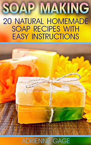 Soap Making: 20 Natural Homemade Soap Recipes With Easy Instructions: (Soap Making Books, Soap Making for Beginners, Soap Making Guide, Soap Making Recipes, ... Homemade Beauty, Essential Oils) by [Gage, Adrienne]