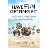Have Fun Getting Fit: Simple Ways to Rejuvenate Your Mind and Body