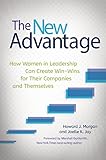 The New Advantage: How Women in Leadership Can Create Win-Wins for Their Companies and Themselves: How Women in Leadership Can Create Win-Wins for Their Companies and Themselves