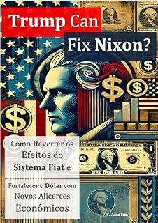 Livro Trump Can Fix Nixon?: Como Reverter os Efeitos do Sistema Fiat e Fortalecer o Dólar com Novos Alicerces Econômicos
