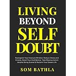 Living Beyond Self Doubt: Reprogram Your Insecure Mindset, Reduce Stress and Anxiety, Boost Your Confidence, Take Massive Action despite Being Scared &amp; Reclaim Your Dream Life