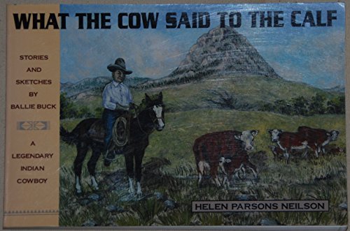 What the Cow Said to the Calf: Stories and Sketches by Ballie Buck, a Legendary Indian Cowboy by Helen Parsons Neilson, Ballie Buck