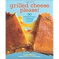 Grilled Cheese, Please!: 50 Scrumptiously Cheesy Recipes